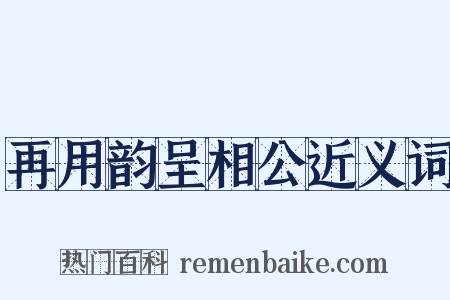 再用韵呈相公近义词是什么意思的图片